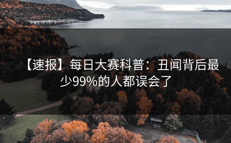 【速报】每日大赛科普：丑闻背后最少99%的人都误会了