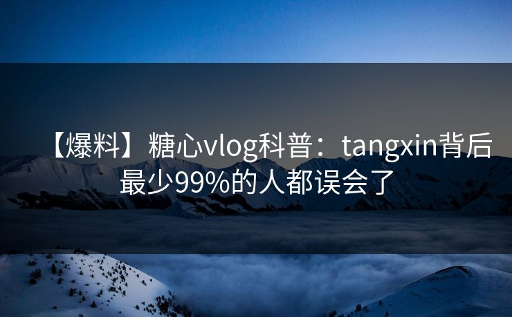 【爆料】糖心vlog科普：tangxin背后最少99%的人都误会了