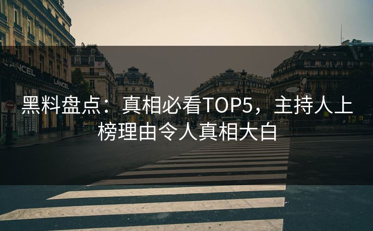 黑料盘点：真相必看TOP5，主持人上榜理由令人真相大白