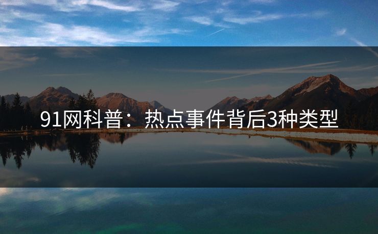 91网科普：热点事件背后3种类型
