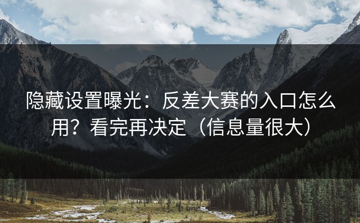 隐藏设置曝光：反差大赛的入口怎么用？看完再决定（信息量很大）